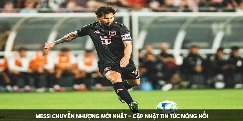Messi Chuyển Nhượng Mới Nhất – Cập Nhật Tin Tức Nóng Hổi
